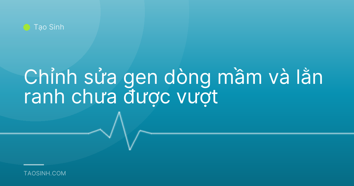 Chỉnh sửa gen dòng mầm và lằn ranh chưa được vượt