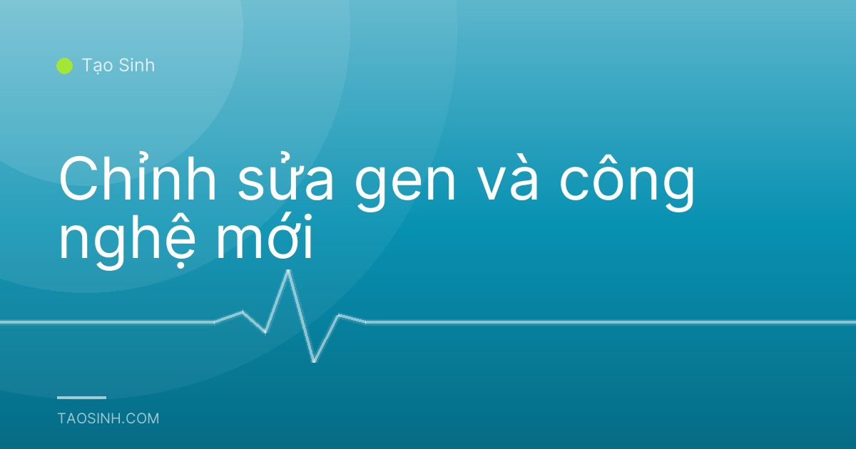 Chỉnh sửa gen và công nghệ mới