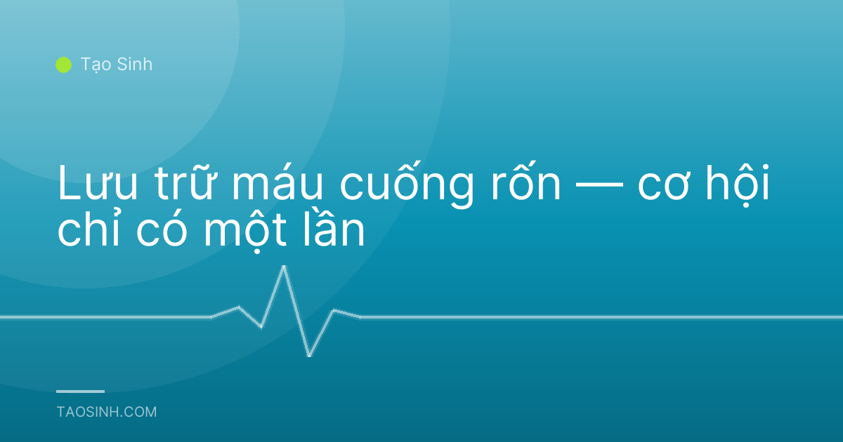 Lưu trữ máu cuống rốn — cơ hội chỉ có một lần