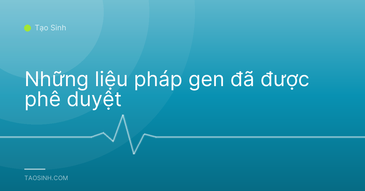 Những liệu pháp gen đã được phê duyệt