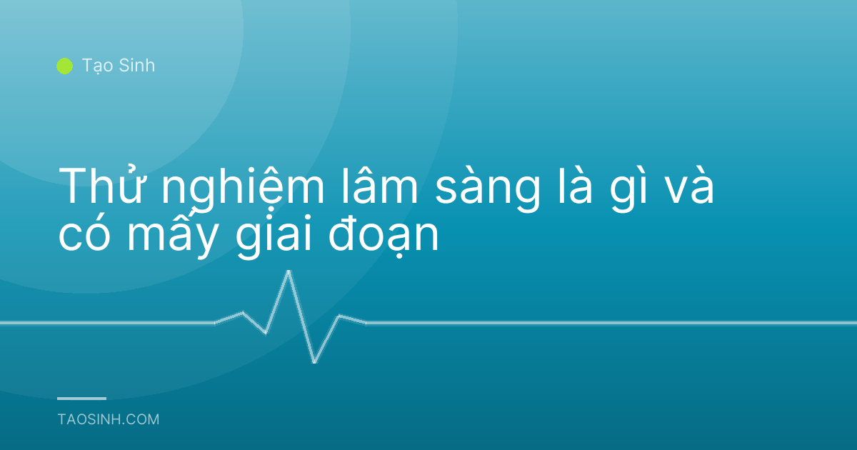 Thử nghiệm lâm sàng là gì và có mấy giai đoạn